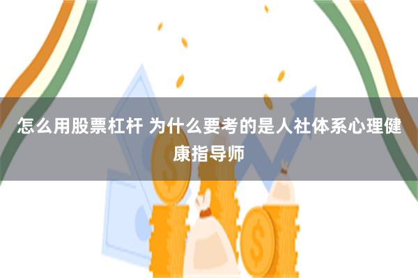 怎么用股票杠杆 为什么要考的是人社体系心理健康指导师