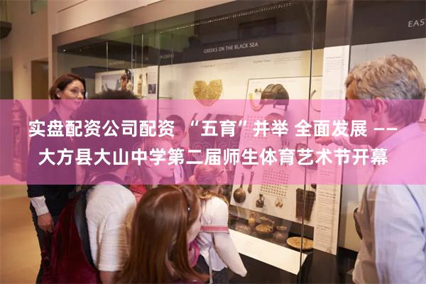 实盘配资公司配资  “五育”并举 全面发展 ——大方县大山中学第二届师生体育艺术节开幕