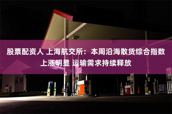 股票配资人 上海航交所：本周沿海散货综合指数上涨明显 运输需求持续释放