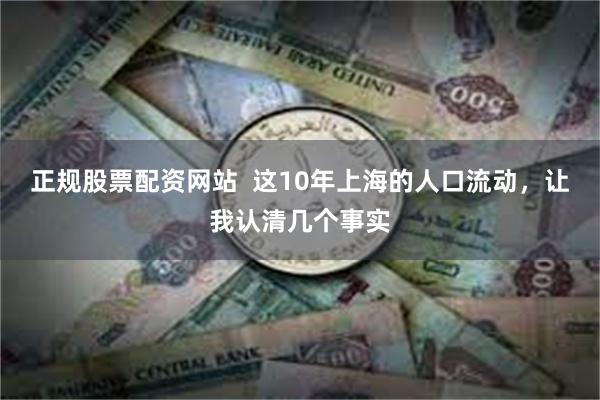 正规股票配资网站  这10年上海的人口流动，让我认清几个事实