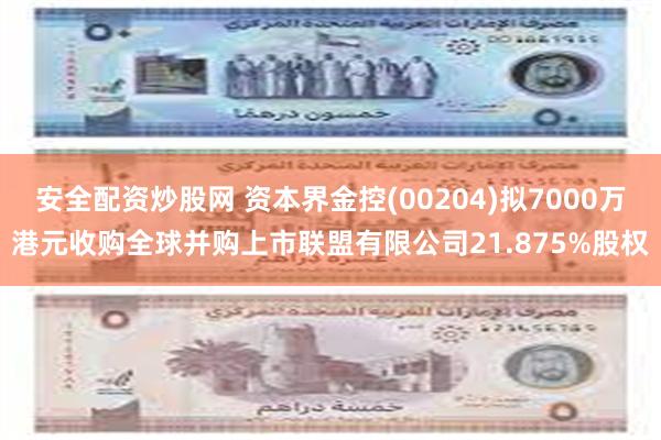 安全配资炒股网 资本界金控(00204)拟7000万港元收购全球并购上市联盟有限公司21.875%股权