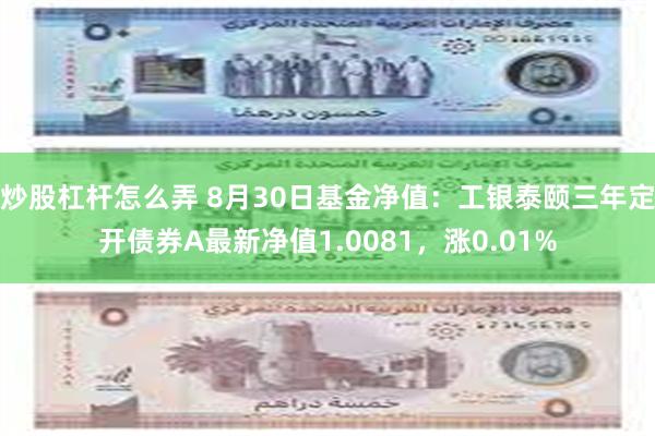 炒股杠杆怎么弄 8月30日基金净值：工银泰颐三年定开债券A最新净值1.0081，涨0.01%